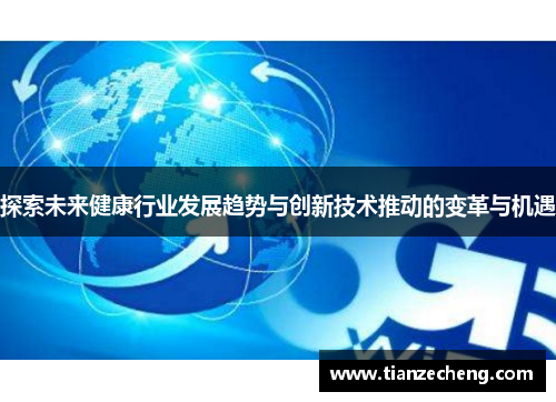 探索未来健康行业发展趋势与创新技术推动的变革与机遇