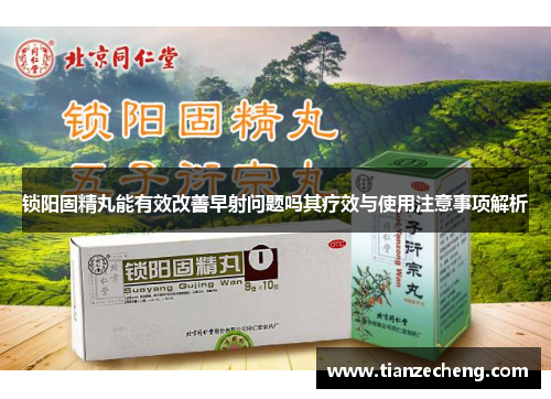 锁阳固精丸能有效改善早射问题吗其疗效与使用注意事项解析