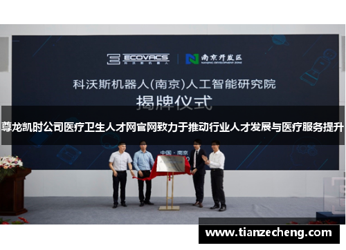 尊龙凯时公司医疗卫生人才网官网致力于推动行业人才发展与医疗服务提升