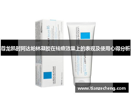 尊龙凯时阿达帕林凝胶在祛痘效果上的表现及使用心得分析