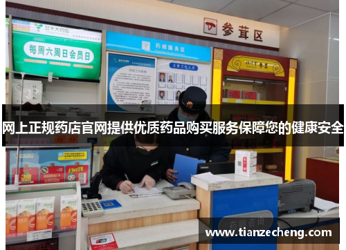 网上正规药店官网提供优质药品购买服务保障您的健康安全