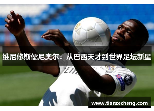 维尼修斯儒尼奥尔：从巴西天才到世界足坛新星