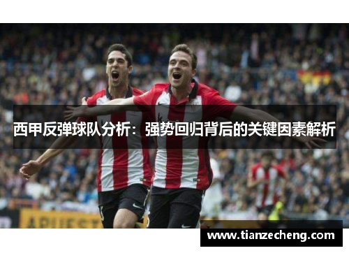 西甲反弹球队分析：强势回归背后的关键因素解析